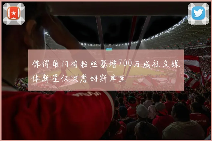 佛得角门将粉丝暴增700万成社交媒体新星仅次詹姆斯库里