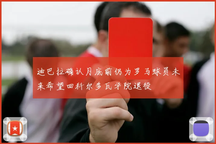 迪巴拉确认月底前仍为罗马球员未来希望回科尔多瓦学院退役