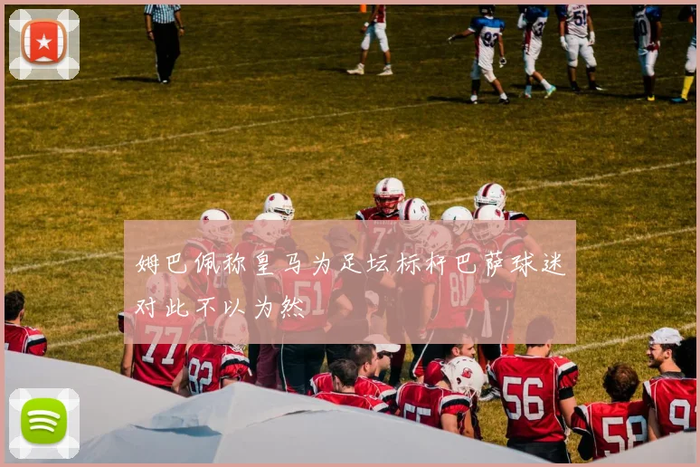 姆巴佩称皇马为足坛标杆巴萨球迷对此不以为然