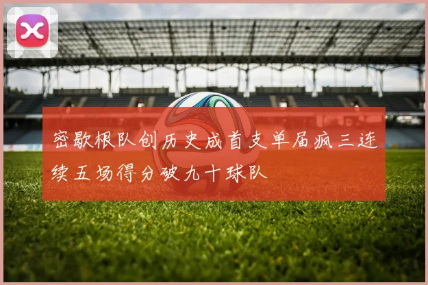 密歇根队创历史成首支单届疯三连续五场得分破九十球队