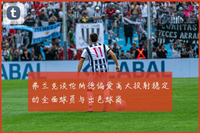 弗兰克谈伦纳德偏爱高大投射稳定的全面球员与出色球商