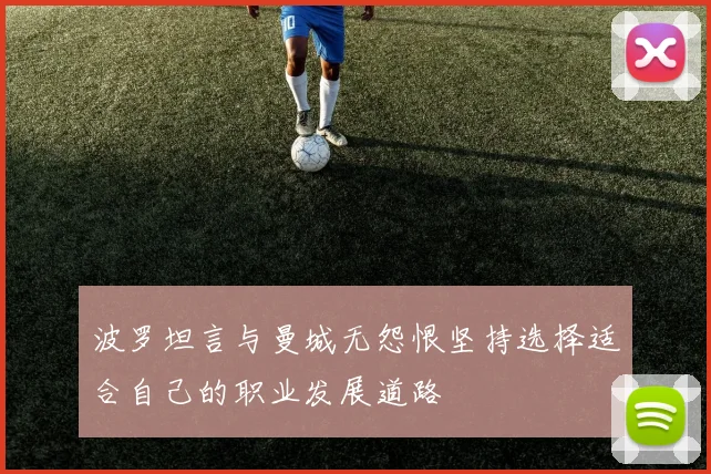 波罗坦言与曼城无怨恨坚持选择适合自己的职业发展道路