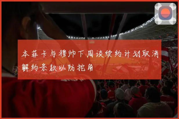 本菲卡与穆帅下周谈续约计划取消解约条款以防挖角
