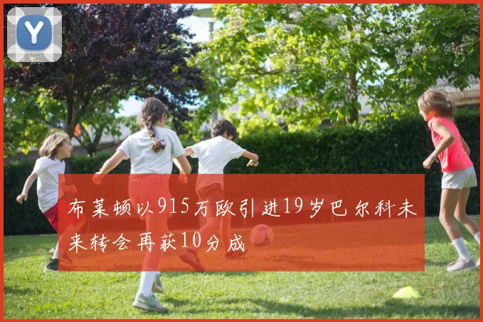 布莱顿以915万欧引进19岁巴尔科未来转会再获10分成