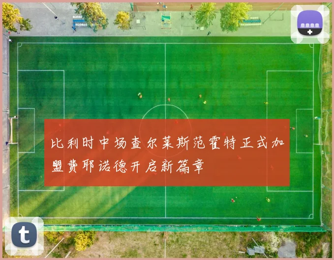 比利时中场查尔莱斯范霍特正式加盟费耶诺德开启新篇章